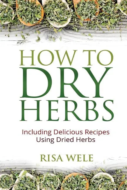How to Dry Herbs: Including Delicious Recipes Using Dried Herbs - Paperback Books by splitShops